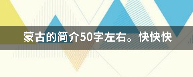 蒙古的简来自介50字左右。快快快