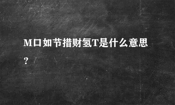 M口如节措财氢T是什么意思？