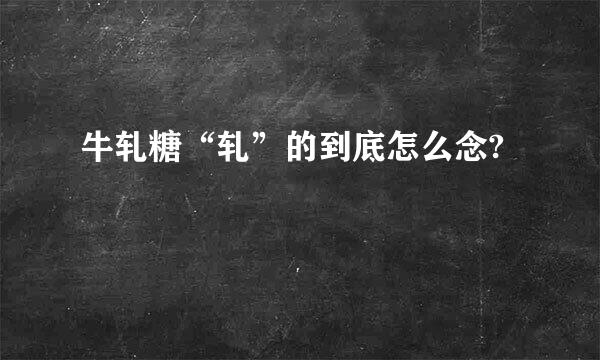 牛轧糖“轧”的到底怎么念?
