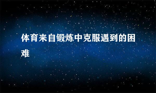 体育来自锻炼中克服遇到的困难