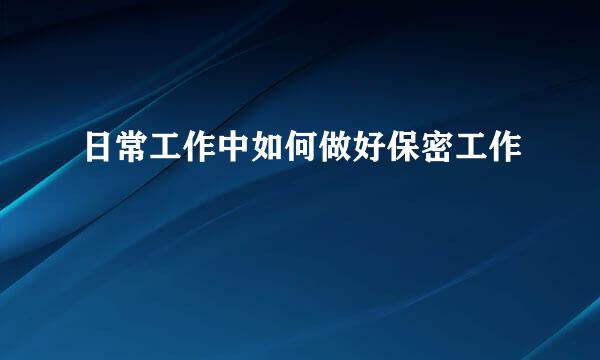 日常工作中如何做好保密工作