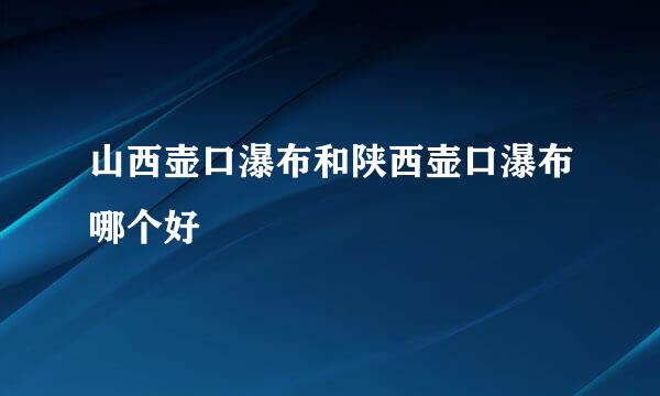 山西壶口瀑布和陕西壶口瀑布哪个好