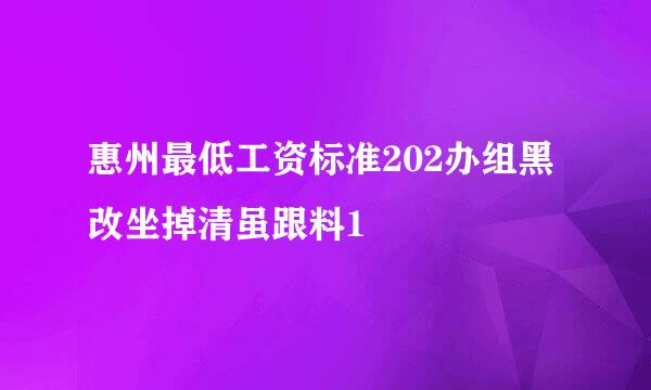 惠州最低工资标准202办组黑改坐掉清虽跟料1