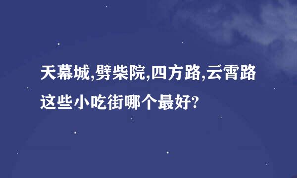 天幕城,劈柴院,四方路,云霄路这些小吃街哪个最好?