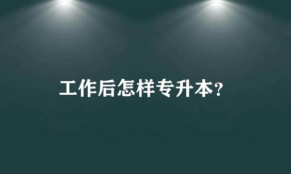 工作后怎样专升本？