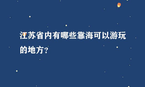 江苏省内有哪些靠海可以游玩的地方？