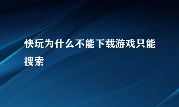 快玩为什么不能下载游戏只能搜索