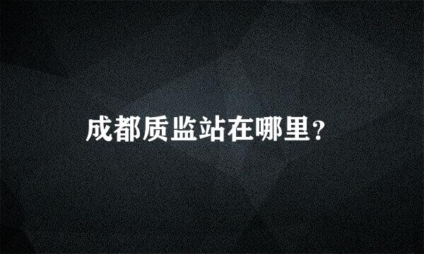 成都质监站在哪里？