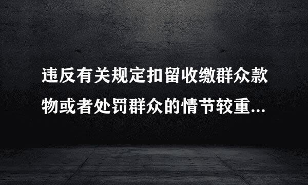 违反有关规定扣留收缴群众款物或者处罚群众的情节较重的给予什纸房半么处分