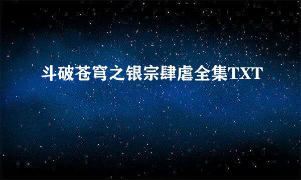 斗破苍穹之银宗肆虐全集TXT