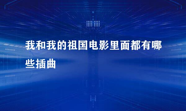我和我的祖国电影里面都有哪些插曲