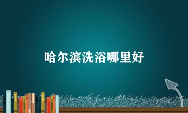 哈尔滨洗浴哪里好