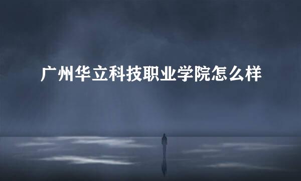 广州华立科技职业学院怎么样