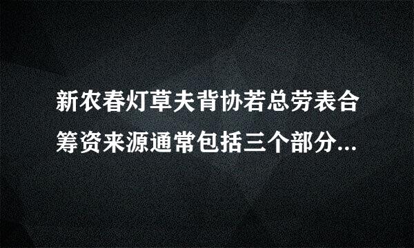 新农春灯草夫背协若总劳表合筹资来源通常包括三个部分：一是()：二是()：三是()。