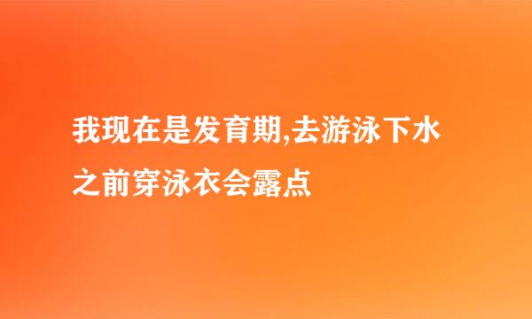 我现在是发育期,去游泳下水之前穿泳衣会露点