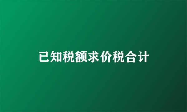 已知税额求价税合计