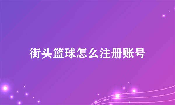 街头篮球怎么注册账号