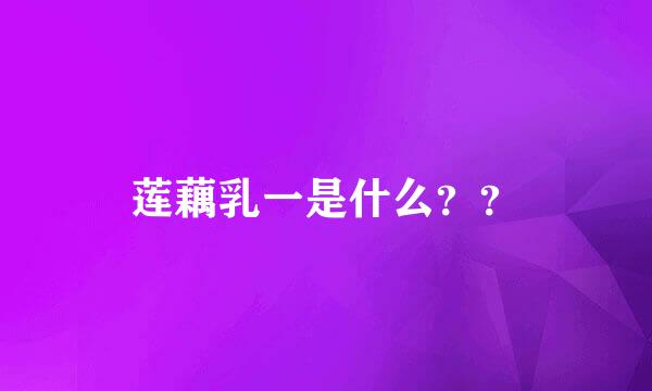 莲藕乳一是什么？？