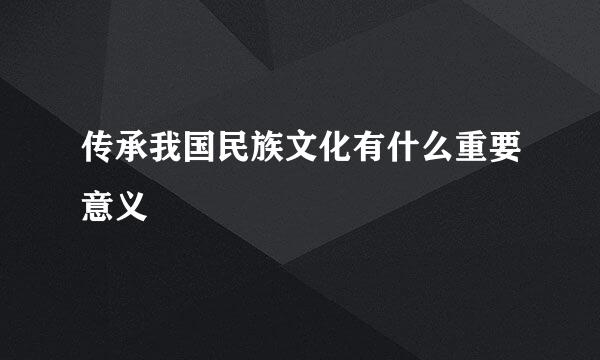 传承我国民族文化有什么重要意义