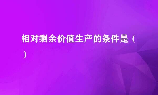 相对剩余价值生产的条件是（）