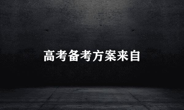 高考备考方案来自