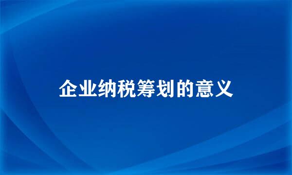 企业纳税筹划的意义