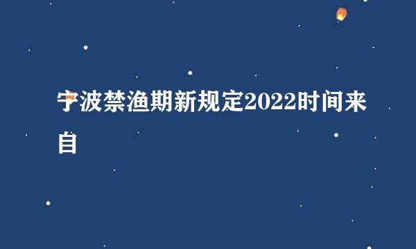 宁波禁渔期新规定2022时间来自