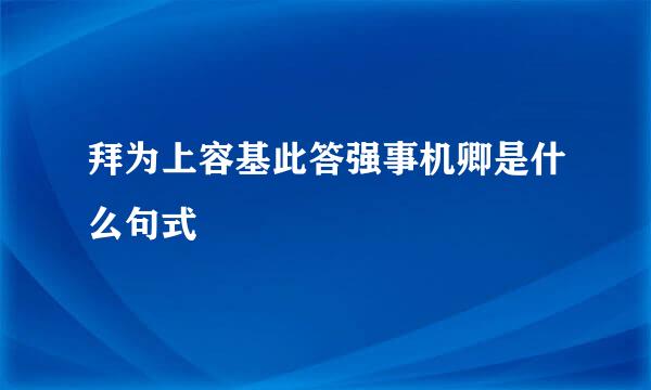 拜为上容基此答强事机卿是什么句式