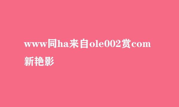 www同ha来自ole002赏com新艳影