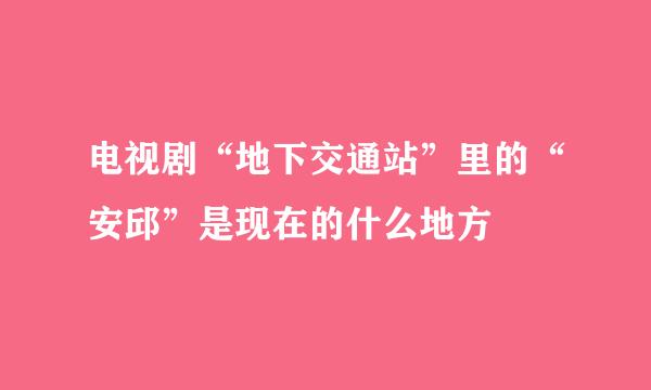 电视剧“地下交通站”里的“安邱”是现在的什么地方
