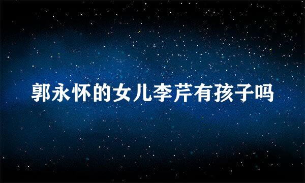 郭永怀的女儿李芹有孩子吗
