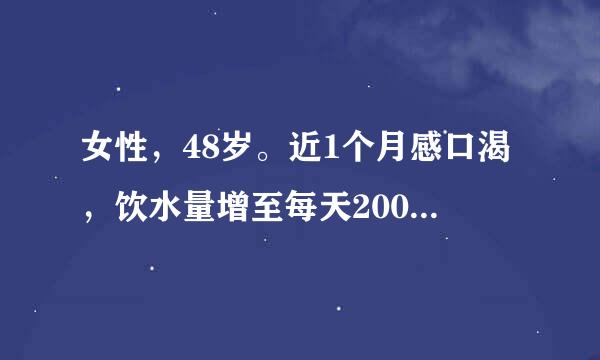 女性，48岁。近1个月感口渴，饮水量增至每天2000m来自l。身高156cm，360问答体重71kg，空腹血糖180mg/dl...