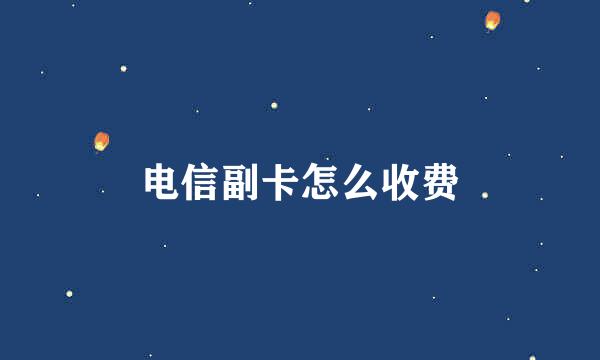 电信副卡怎么收费