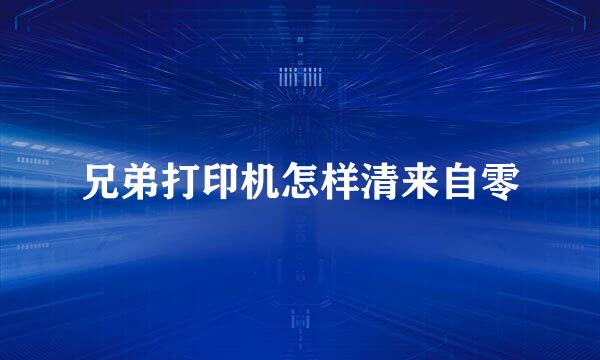 兄弟打印机怎样清来自零