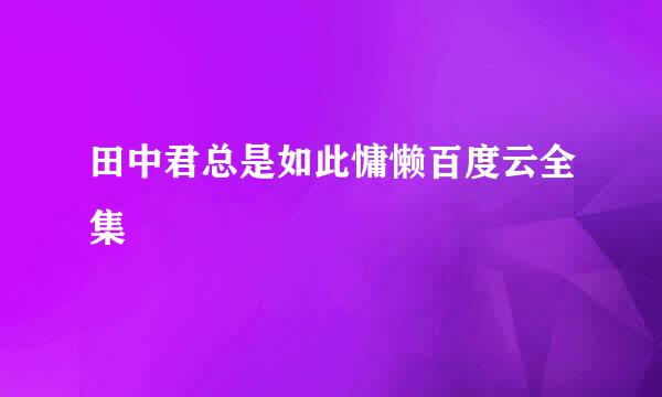 田中君总是如此慵懒百度云全集