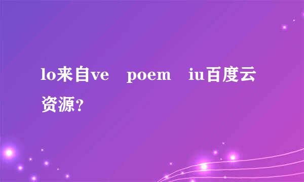 lo来自ve poem iu百度云资源？