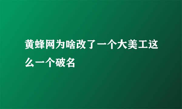 黄蜂网为啥改了一个大美工这么一个破名