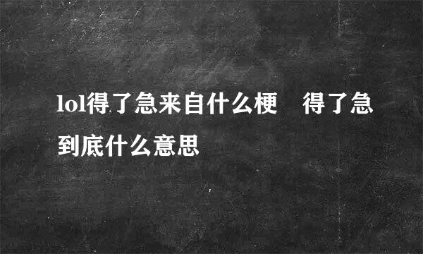lol得了急来自什么梗 得了急到底什么意思