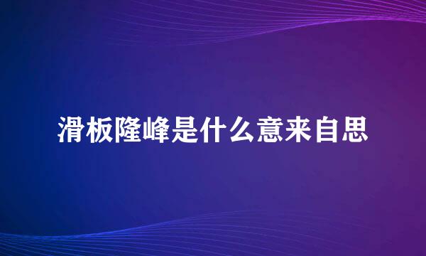 滑板隆峰是什么意来自思