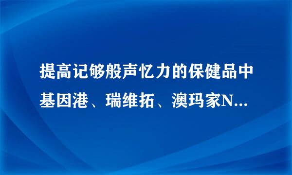 提高记够般声忆力的保健品中基因港、瑞维拓、澳玛家NMN哪个效果更好？