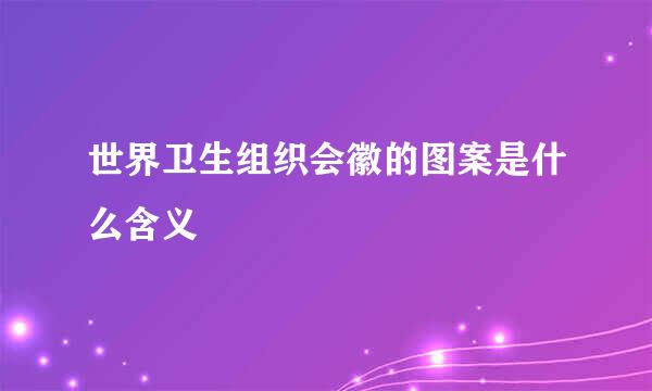 世界卫生组织会徽的图案是什么含义