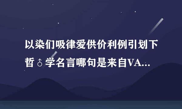 以染们吸律爱供价利例引划下哲♂学名言哪句是来自VAN样说的