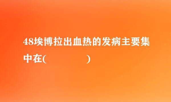 48埃博拉出血热的发病主要集中在(    )