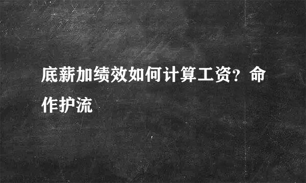 底薪加绩效如何计算工资？命作护流