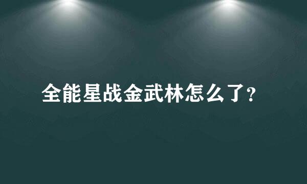 全能星战金武林怎么了？