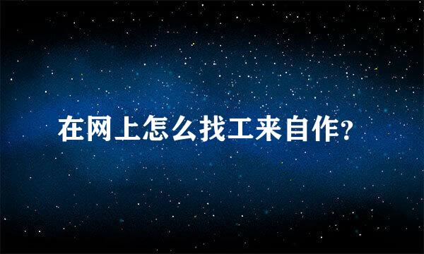 在网上怎么找工来自作？