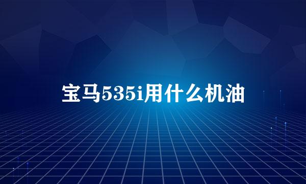 宝马535i用什么机油