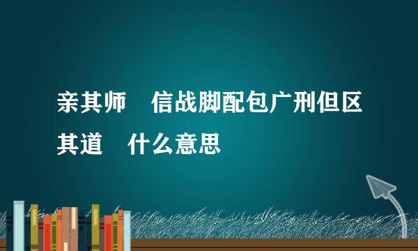 亲其师 信战脚配包广刑但区其道 什么意思