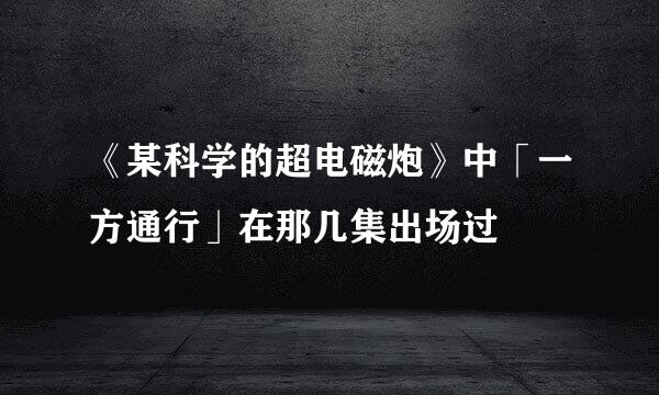 《某科学的超电磁炮》中「一方通行」在那几集出场过