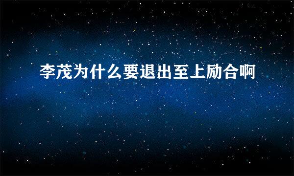 李茂为什么要退出至上励合啊